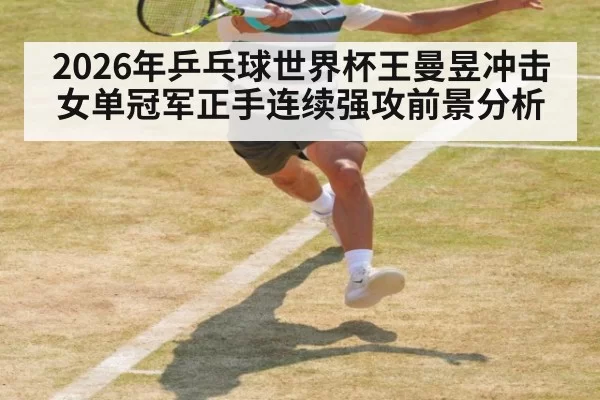 2026年乒乓球世界杯王曼昱冲击女单冠军正手连续强攻前景分析