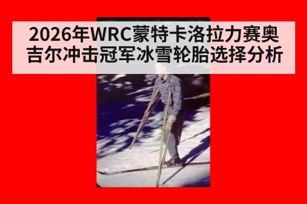 2026年WRC蒙特卡洛拉力赛奥吉尔冲击冠军冰雪轮胎选择分析