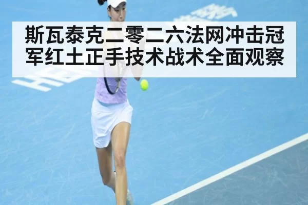 斯瓦泰克二零二六法网冲击冠军红土正手技术战术全面观察